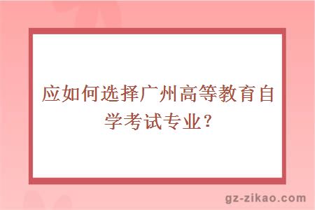 应如何选择广州高等教育自学考试专业?