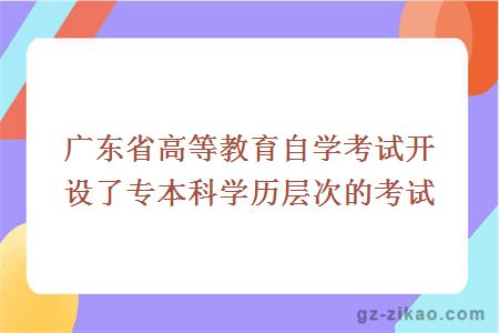 广东省高等教育自学考试开设了专本科学历层次的考试