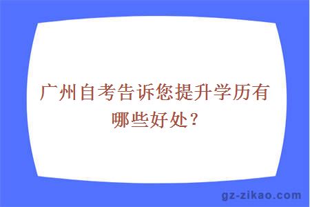 广州自考告诉您提升学历有哪些好处？