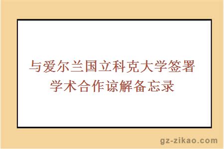 与爱尔兰国立科克大学签署学术合作谅解备忘录