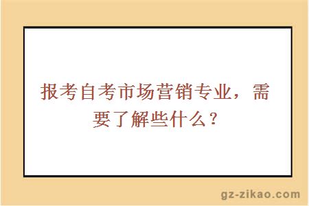 报考自考市场营销专业，需要了解些什么？