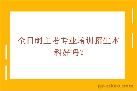 全日制主考专业培训招生本科好吗？