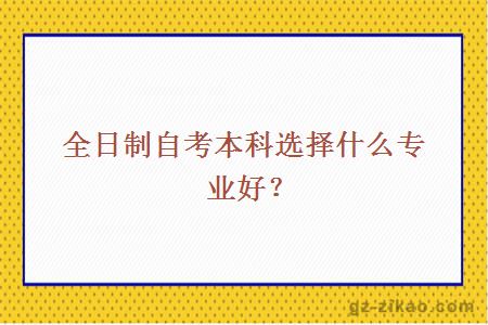 全日制自考本科选择什么专业好？