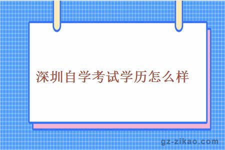 深圳自学考试学历怎么样