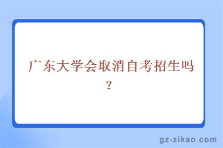 广东大学会取消自考招生吗？