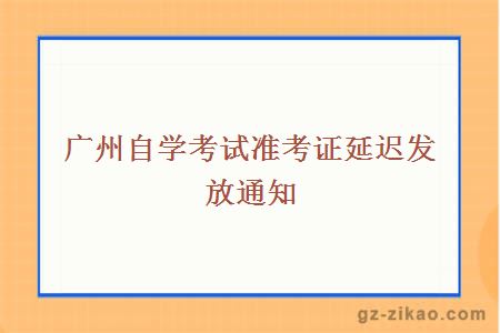 广州自学考试准考证延迟发放通知