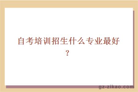 自考培训招生什么专业最好？