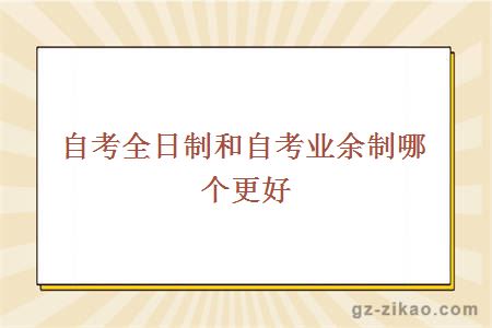 自考全日制和自考业余制哪个更好