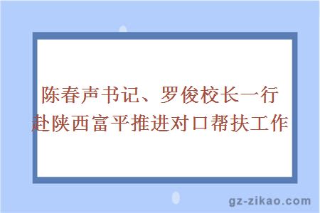 陈春声书记、罗俊校长一行赴陕西富平推进对口帮扶工作