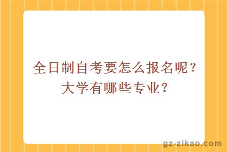 全日制自考要怎么报名呢？大学有哪些专业？