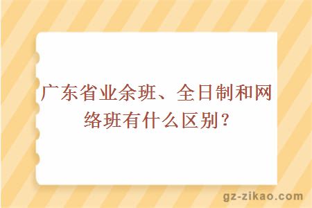 广东省业余班、全日制和网络班有什么区别？