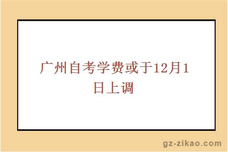 广州自考学费或于12月1日上调