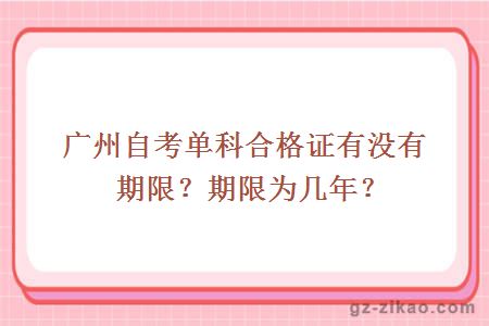 广州自考单科合格证有没有期限？期限为几年？