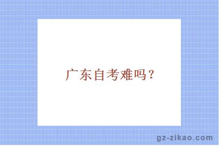 广东自考难吗？