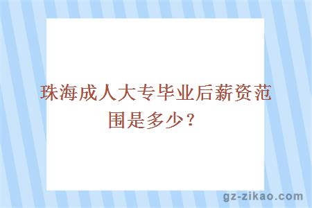 珠海成人大专毕业后薪资范围是多少？