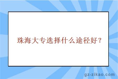 珠海大专选择什么途径好？