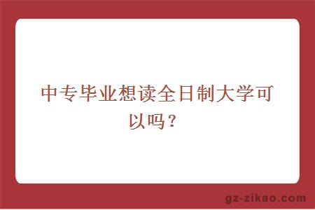 中专毕业想读全日制大学可以吗？