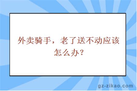 外卖骑手，老了送不动应该怎么办？