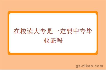 在校读大专是一定要中专毕业证吗