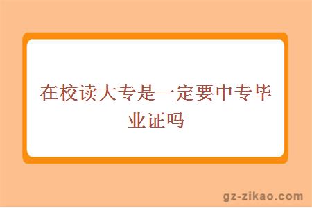 在校读大专是一定要中专毕业证吗