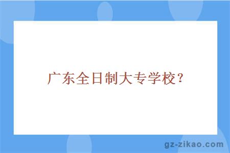 广东全日制大专学校？