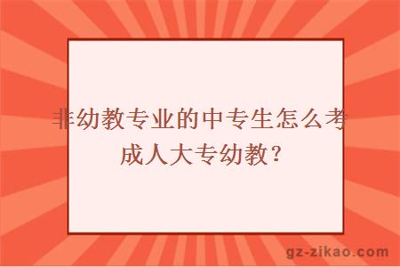 非幼教专业的中专生怎么考成人大专幼教？