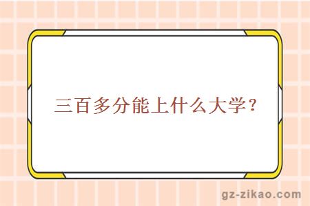 三百多分能上什么大学？