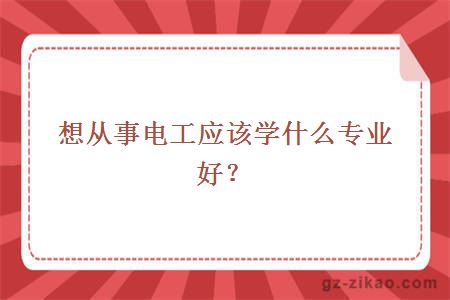 想从事电工应该学什么专业好？