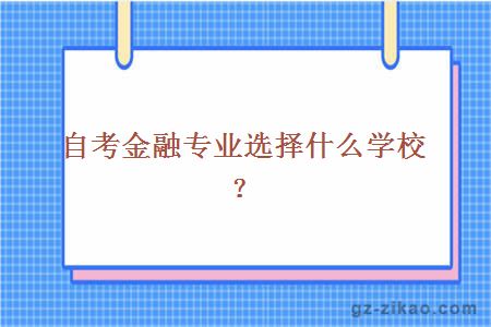 自考金融专业选择什么学校？