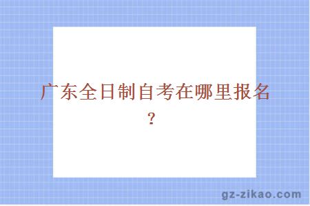 广东全日制自考在哪里报名？