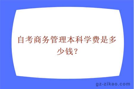 自考商务管理本科学费是多少钱？