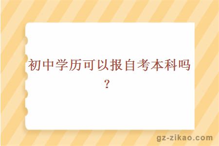 初中学历可以报自考本科吗？