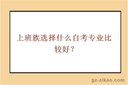 上班族选择什么自考专业比较好？