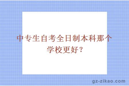 中专生自考全日制本科那个学校更好？