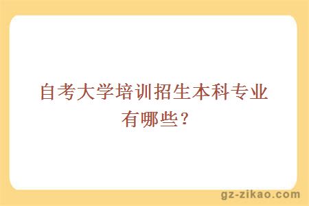 自考大学培训招生本科专业有哪些？