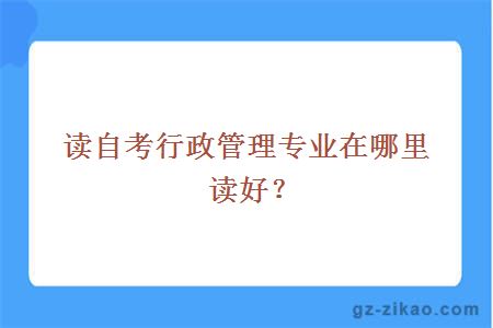 读自考行政管理专业在哪里读好？