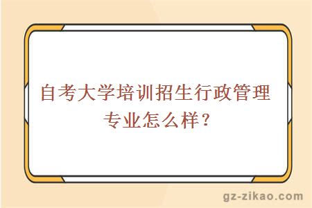 自考大学培训招生行政管理专业怎么样？