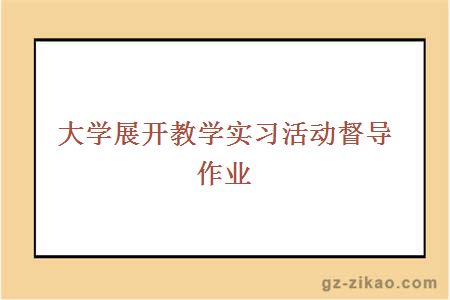 大学展开教学实习活动督导作业