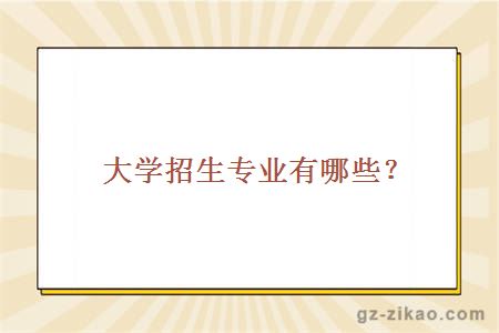 大学招生专业有哪些？