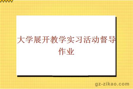 大学展开教学实习活动督导作业