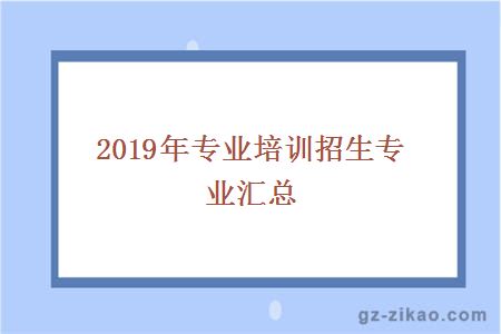 2019年专业培训招生专业汇总