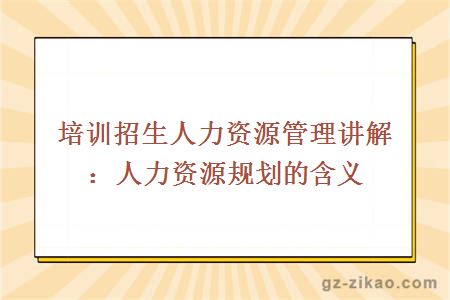 培训招生人力资源管理讲解：人力资源规划的含义