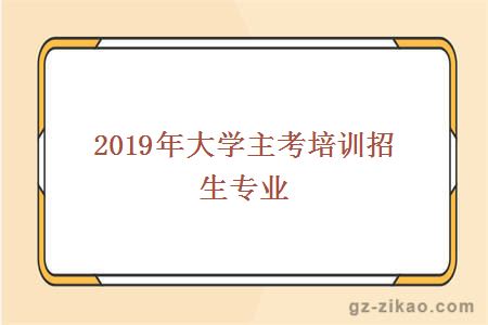 2019年大学主考培训招生专业