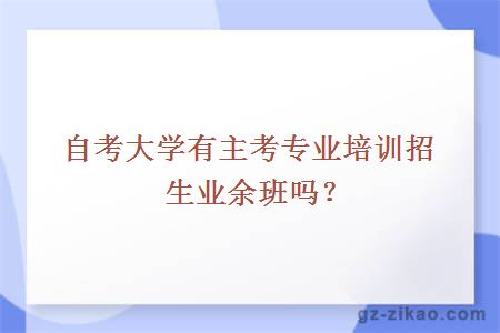 自考大学有主考专业培训招生业余班吗？