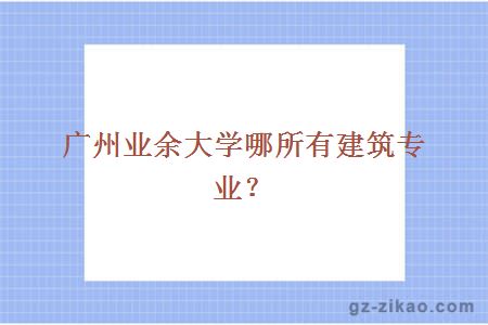 广州业余大学哪所有建筑专业？