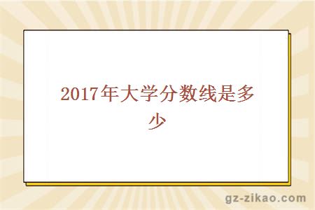 2017年大学分数线是多少