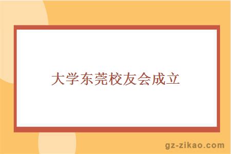 大学东莞校友会成立