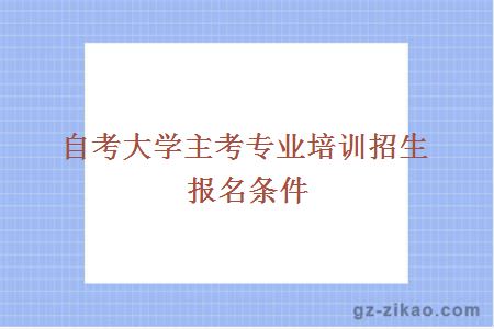 大学主考专业培训招生报名条件