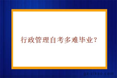 行政管理自考多难毕业？