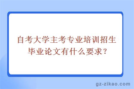 自考大学主考专业培训招生毕业论文有什么要求？